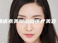 重庆素美湖山路医疗美容诊所整容-价格表，项目信息