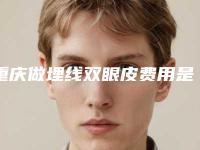 重庆做埋线双眼皮费用是多少