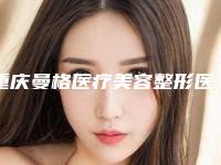 重庆曼格医疗美容整形医院面部充填价位大概多少