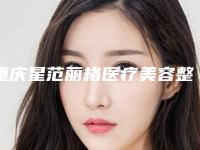 重庆星范丽格医疗美容整形医院价格(价目)表2025版曝光附固定眉头案例