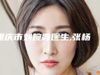 重庆市刘婉霞医生,张杨医生PK收费价格表