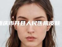 重庆市开县人民医院皮肤烧伤科哪好-价目表全新上架