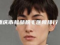 重庆市脸部脱毛医院排行前十强各个口碑佳-重庆瑞丽诗医疗美容门诊部网友怒赞