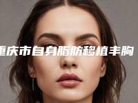 重庆市自身脂肪移植丰胸医院在榜清单TOP10精品机构汇总-重庆市自身脂肪移植丰胸整形医院