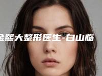 金熙大整形医生-白山临江长春整形诊所金熙大医师暂居榜首