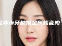 金华市牙缺损金属烤瓷修复价格表(2025版)-金华市牙缺损金属烤瓷修复价格