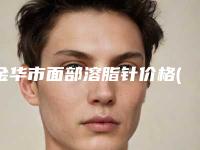金华市面部溶脂针价格(费用)清单全览(近6个月均价为：4139元)