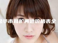 金华市耳扩再造价格表全面曝光-金华市耳扩再造一般都需要多少钱