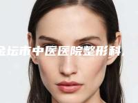 金坛市中医医院整形科,常州友谊整形美容门诊部怎么样哪个大夫手术做的好