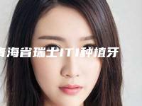 青海省瑞士ITI种植牙（全瓷冠）价目表，项目信息-青海省瑞士ITI种植牙（全瓷冠）价格