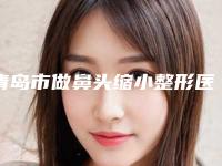 青岛市做鼻头缩小整形医生排名榜前十佳新版推荐-刘歆整形医生靠谱技术好
