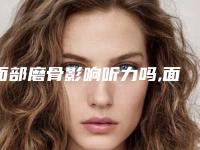面部磨骨影响听力吗,面部磨骨术对身体有什么影响吗