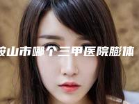 鞍山市哪个三甲医院膨体下巴比较好(鞍山钢铁集团公司总医院整形科凭借实力稳住榜一)