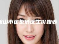 鞍山市崔整形医生价格表价目详细曝光一览