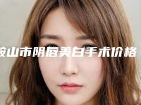 鞍山市阴唇美白手术价格表2025升级一览（鞍山市阴唇美白手术手术价格通常需要多少）