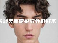 铁岭美嘉丽整形外科好不好-推荐李珊珊医生,柳扬医生,华余医生