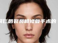 铜仁唇裂鼻畸修复手术的性价比最高