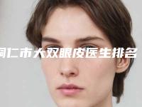铜仁市大双眼皮医生排名榜十大资料到手可详查-谌雅琦医生专家是医美健康守护者