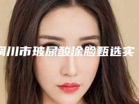 铜川市玻尿酸涂脸甄选实力top榜前十名单-铜川礼知高美医疗美容门诊部技术成熟优势多