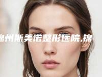 锦州斯美诺整形医院,锦州斯美诺医疗美容实力战PK开始对抗一战高下