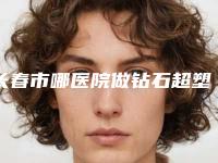 长春市哪医院做钻石超塑溶脂手术-吉林省一汽总医院整形科专家个个是技术流