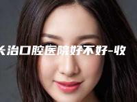 长治口腔医院好不好-收费标准新版拔草