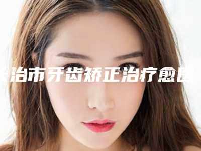 长治市牙齿矫正治疗愈医生排名top10公立私立盘点-长治市王晓英口腔医生