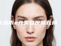 长治市e光美容医院在榜清单前十位名单全新汇总-长治市e光美容整形医院