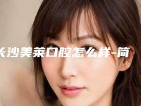 长沙美莱口腔怎么样-简介-医生-价目表，口碑在线