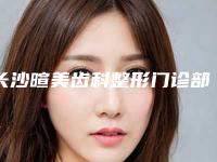 长沙暄美齿科整形门诊部价格表整容发布-牙齿拥挤反颌手术一般价格要多少