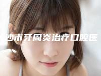 长沙市牙周炎治疗口腔医生排名榜技术水平怎么样