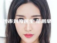 长沙市刘海医生,范鹏举医生男性乳房脂肪堆积手术哪个更便宜价目表PK