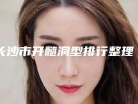 长沙市开髓洞型排行整理大盘点-长沙市开髓洞型口腔医生