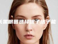 长黑眼圈选择啥子法子能够清理（黑眼圈用什么方法可以去掉）