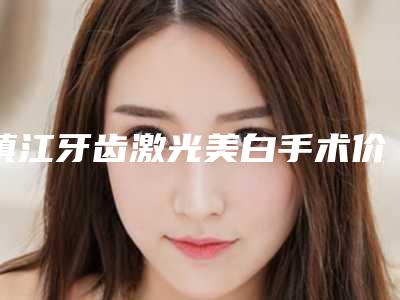 镇江牙齿激光美白手术价格在多少左右