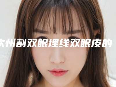 钦州割双眼埋线双眼皮的费用都很贵吗