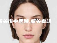 韶关市中医院,韶关奢啡医疗美容诊所实力大PK