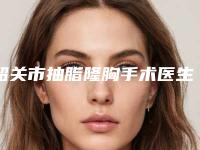 韶关市抽脂隆胸手术医生排行前10强强榜详解查看-韶关市张玥整形医生