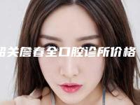 韶关詹春全口腔诊所价格表(费用)优惠2025附牙齿矫正器案例