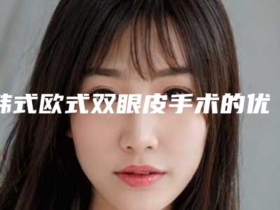 韩式欧式双眼皮手术的优势及人群