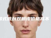 韩式微创双眼皮价格高不高？韩式微创双眼皮要花多少钱？