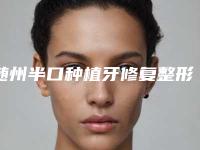 随州半口种植牙修复整形手术价格的因素有哪些