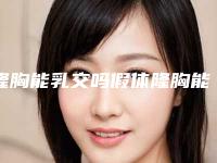 隆胸能乳交吗假体隆胸能维持几年