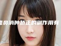隆鼻消肿矫正的副作用有哪些(隆鼻消肿矫正手术的副作用)