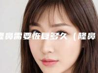 隆鼻需要恢复多久（隆鼻需要恢复多久才自然）