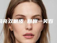 闪亮双眼皮 回眸一笑百媚生（双眼明媚有神、顾盼生辉,回眸一笑百媚生）