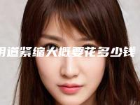 阴道紧缩大概要花多少钱？推荐医生,案例反馈