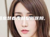 阳泉慧春皮肤整形医院,阳泉美亚整形美容分析哪家效果更好