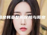 阳泉韩亚整形医院与阳泉韩亚医疗美容整形诊所看看哪一家更适合