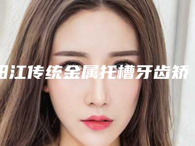 阳江传统金属托槽牙齿矫正整形手术安不安全